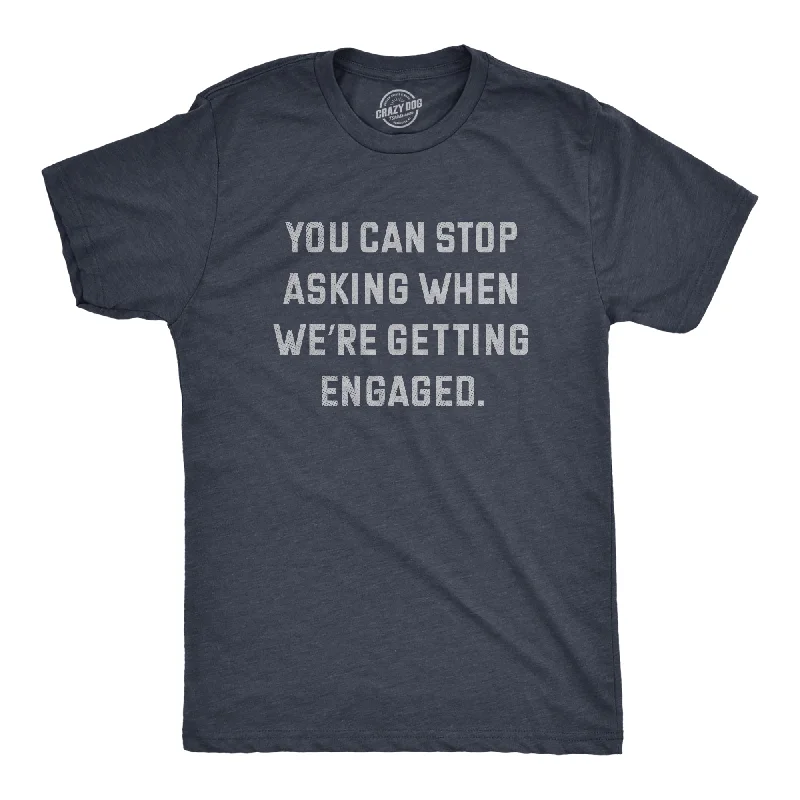 You Can Stop Asking When Were Getting Engaged Men's T Shirt