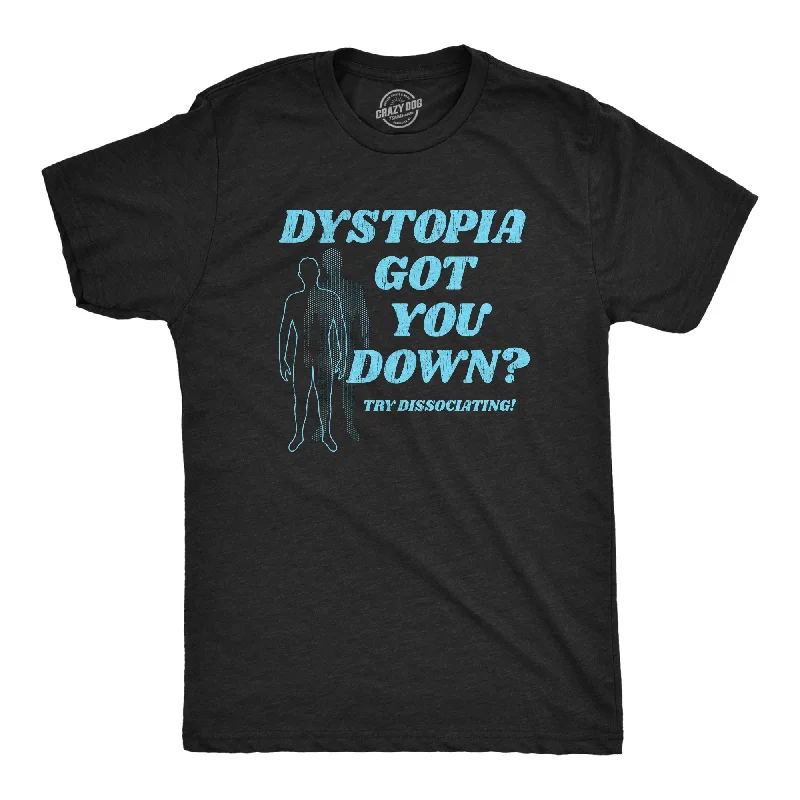 Dystopia Got You Down Try Dissociating Men's T Shirt