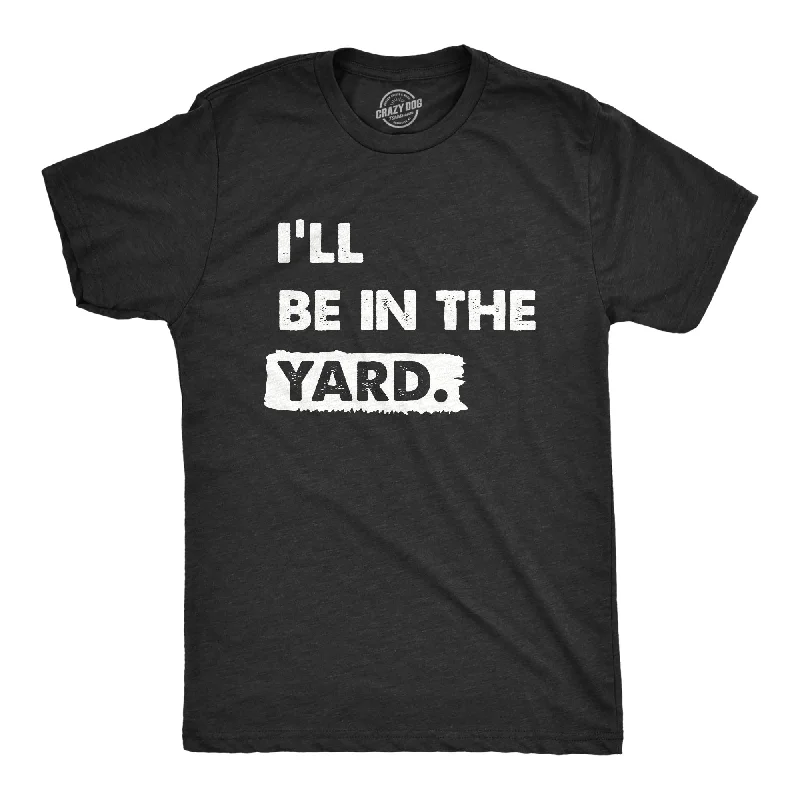 Ill Be In The Yard Men's T Shirt