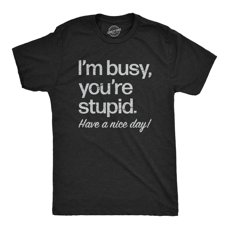 Im Busy Youre Stupid Have A Nice Day Men's T Shirt