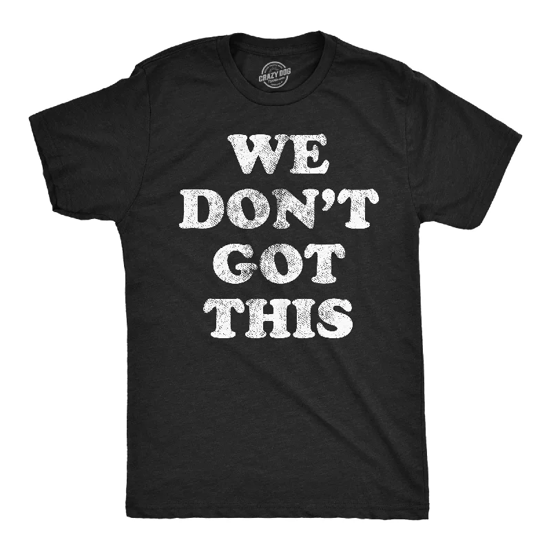 We Dont Got This Men's T Shirt