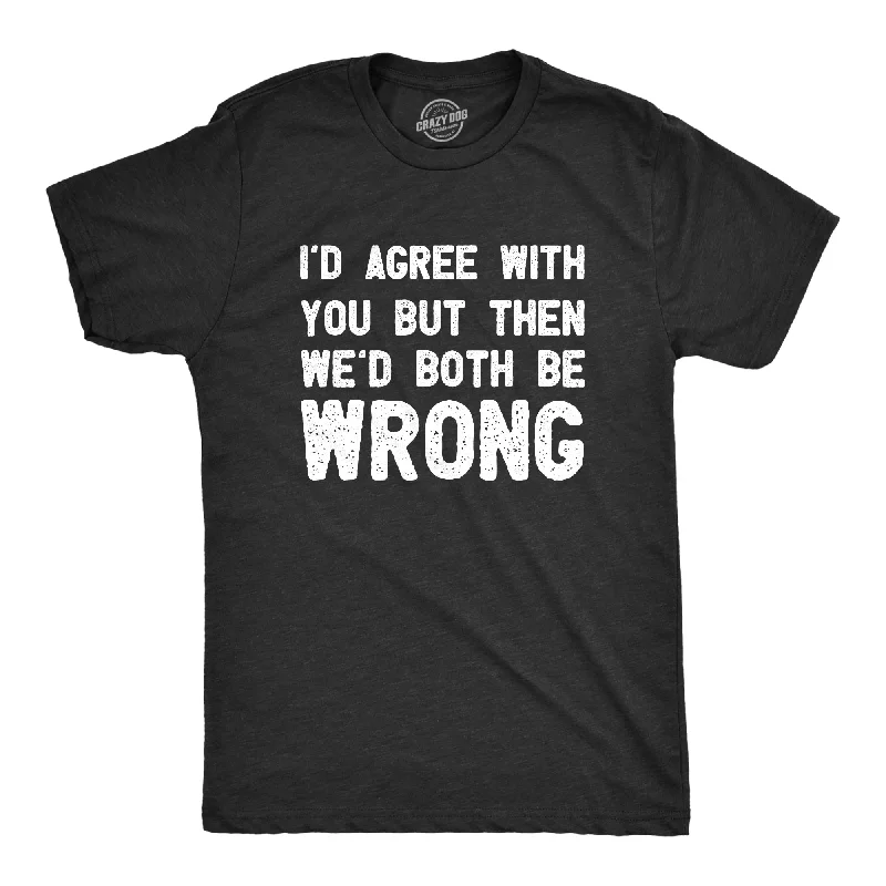 Id Agree With You But Then Wed Both Be Wrong Men's T Shirt