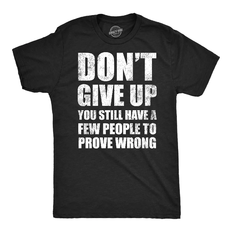 Dont Give Up You Still Have A Few People To Prove Wrong Men's T Shirt