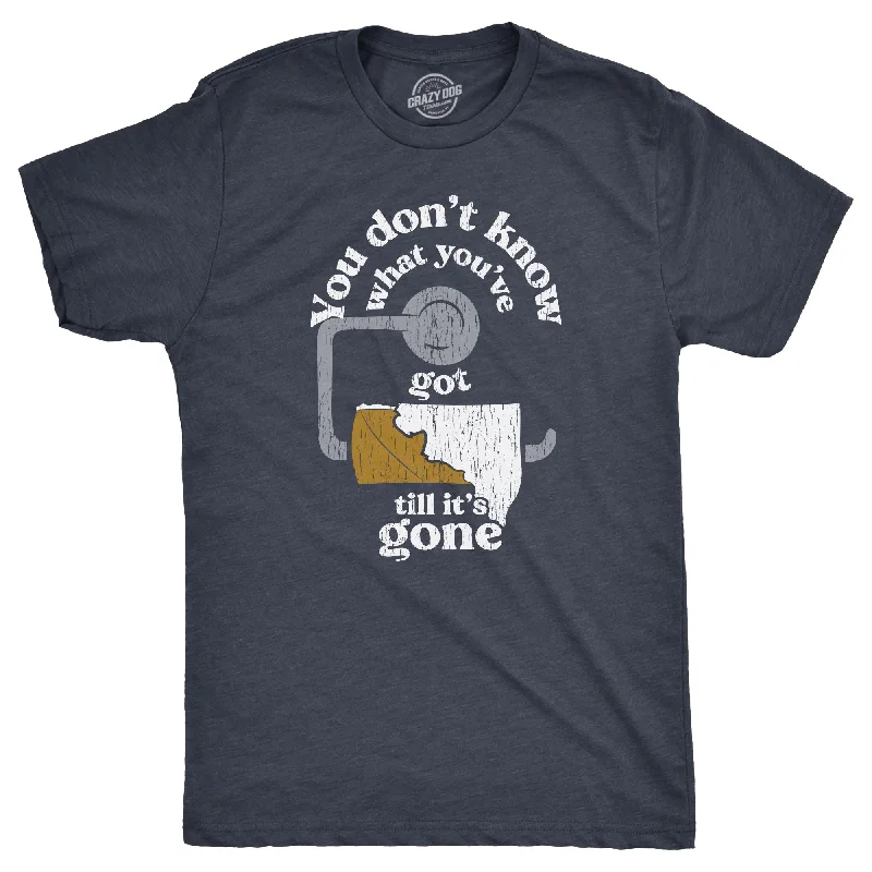 You Dont Know What Youve Got Till Its Gone Men's T Shirt