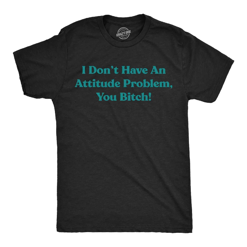 I Dont Have An Attitude Problem You Bitch Men's T Shirt