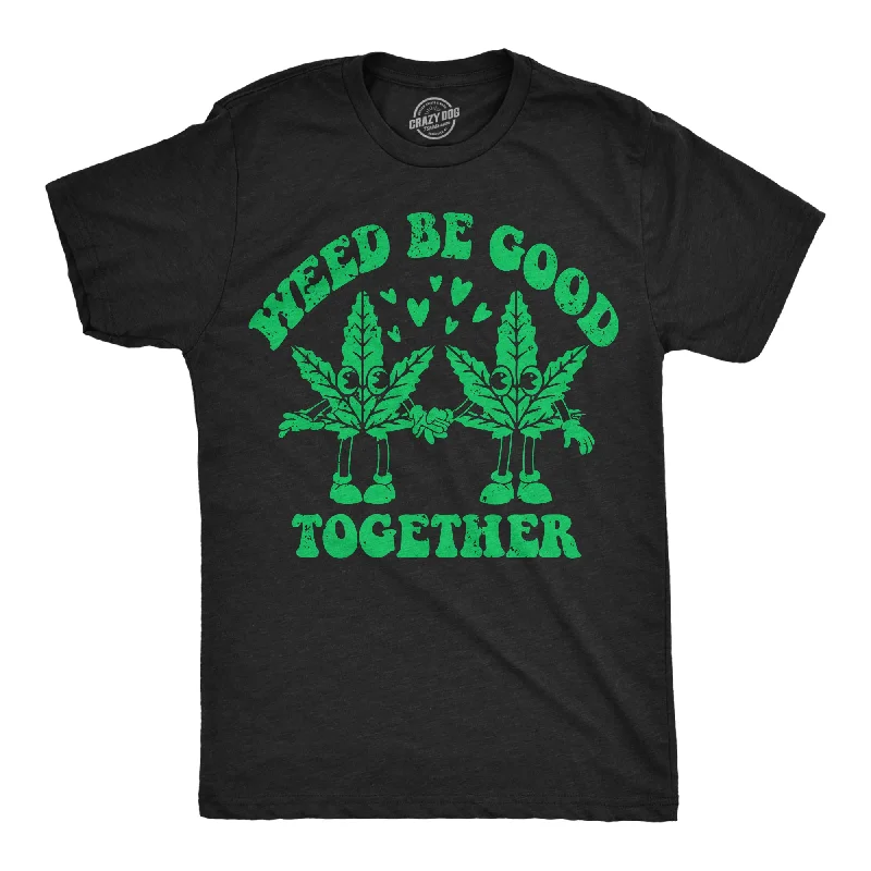 Weed Be Good Together Men's T Shirt