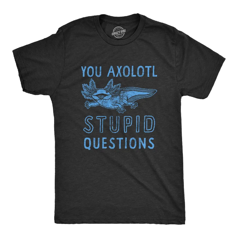 You Axolotl Stupid Questions Men's T Shirt