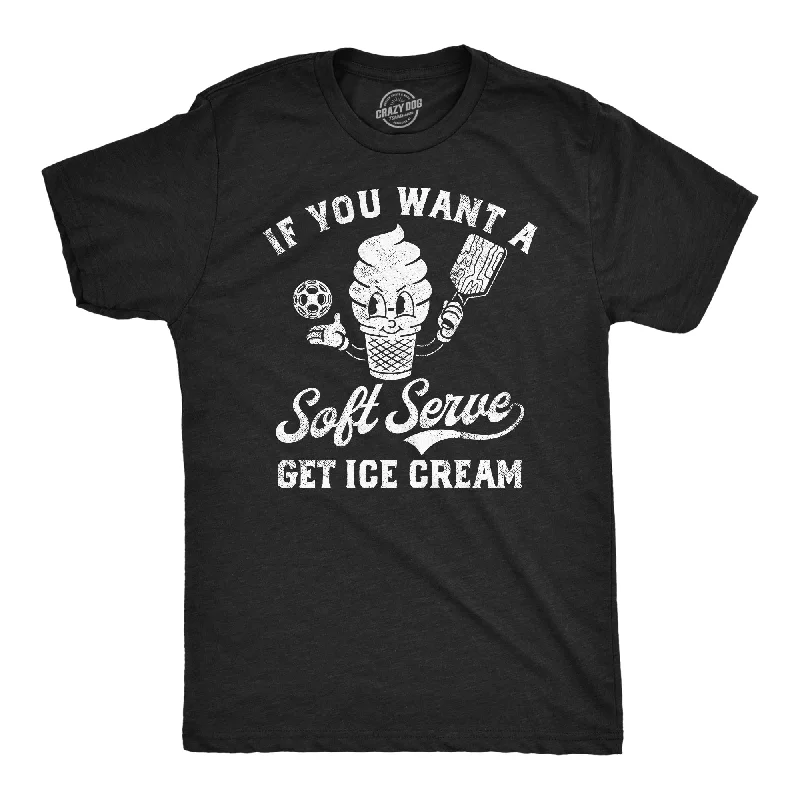 If You Want A Soft Serve Get Ice Cream Men's T Shirt