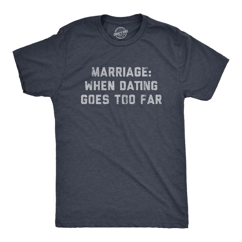 Marriage When Dating Goes Too Far Men's T Shirt