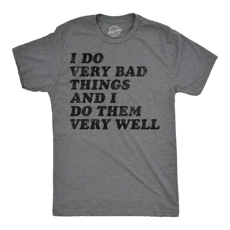 I Do Very Bad Things And I Do Them Well Men's T Shirt