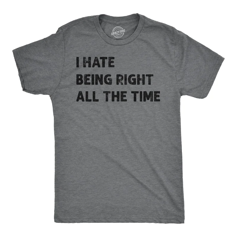 I Hate Being Right All The Time Men's T Shirt